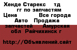 Хенде Старекс2,5 тд 1998-2000гг по запчастям › Цена ­ 1 000 - Все города Авто » Продажа запчастей   . Амурская обл.,Райчихинск г.